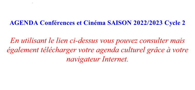 .        AGENDA Conférences et Cinéma SAISON 2022/2023 Cycle 2  En utilisant le lien ci-dessus vous pouvez consulter mais également télécharger votre agenda culturel grâce à votre navigateur Internet.