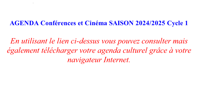 .        AGENDA Conférences et Cinéma SAISON 2024/2025 Cycle 1  En utilisant le lien ci-dessus vous pouvez consulter mais également télécharger votre agenda culturel grâce à votre navigateur Internet.